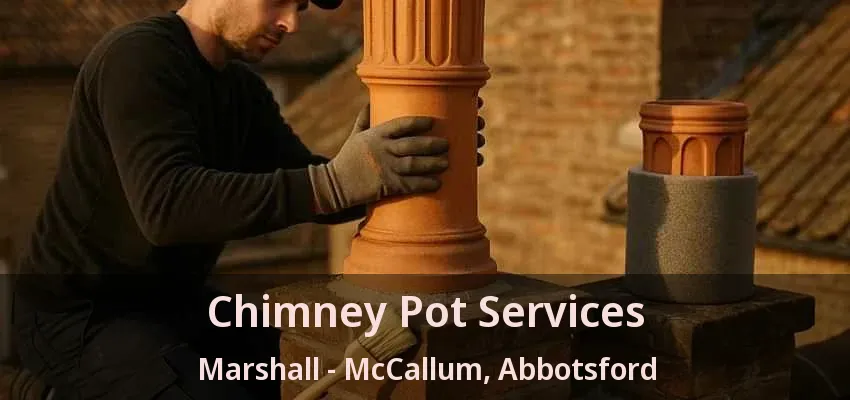 Chimney Pot Services Marshall - McCallum, Abbotsford - BC