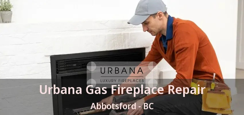 Urbana Gas Fireplace Repair Abbotsford - BC