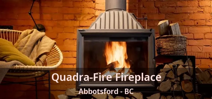 Quadra-Fire Fireplace Abbotsford - BC Quadra-Fire Fireplace Abbotsford - BC