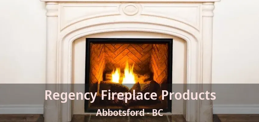 Regency Fireplace Products Abbotsford - BC Regency Fireplace Products Abbotsford - BC