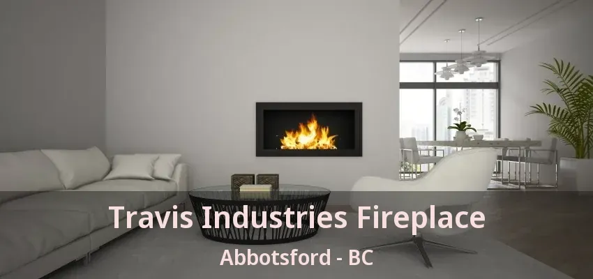 Travis Industries Fireplace Abbotsford - BC Travis Industries Fireplace Abbotsford - BC